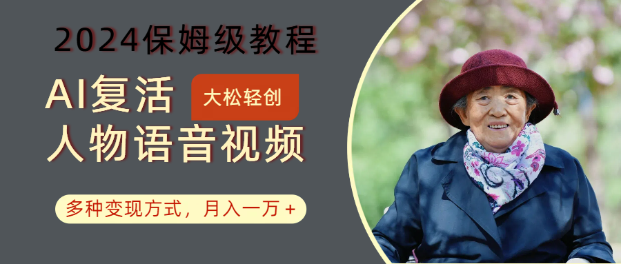 AI复活人物讲话视频：2024保姆级教程，多种变现方式，月入一万+-禾谷轻创网