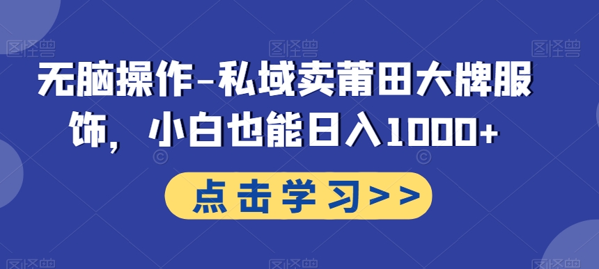 无脑操作-私域卖莆田大牌服饰，小白也能日入1000+-禾谷轻创网