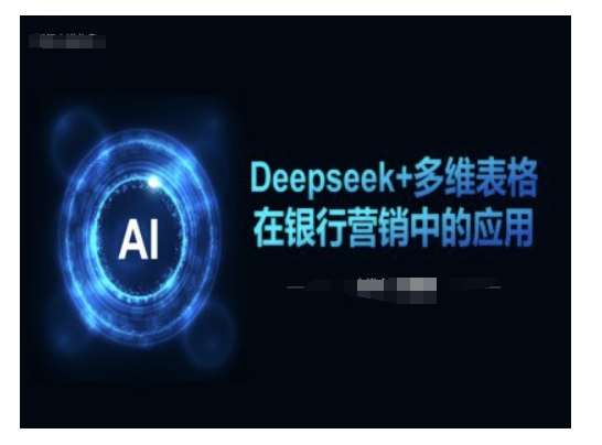 Deepseek+多维表格在银行营销场景中的应用-禾谷轻创网