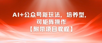 AI+公众号新玩法之培养型，可矩阵操作【附带项目教程】-禾谷轻创网