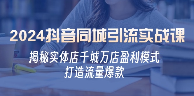 2024抖音同城引流实战课：揭秘实体店千城万店盈利模式，打造流量爆款-禾谷轻创网