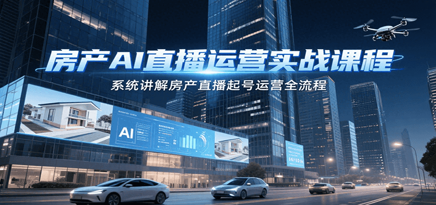 房产AI直播运营实战课程，系统讲解房产直播起号运营全流程-禾谷轻创网