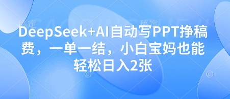 DeepSeek+AI自动写PPT挣稿费，一单一结，小白宝妈也能轻松日入2张-禾谷轻创网