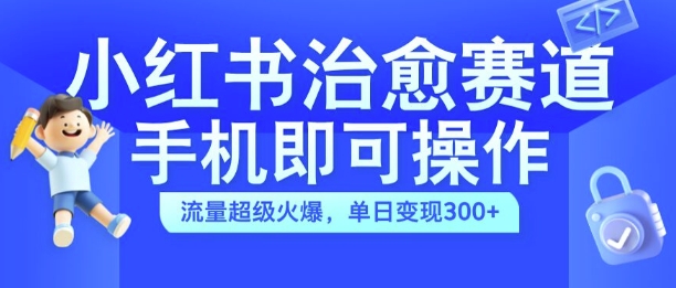 小红书治愈视频赛道，手机即可操作，流量超级火爆，单日变现300+【揭秘】-禾谷轻创网