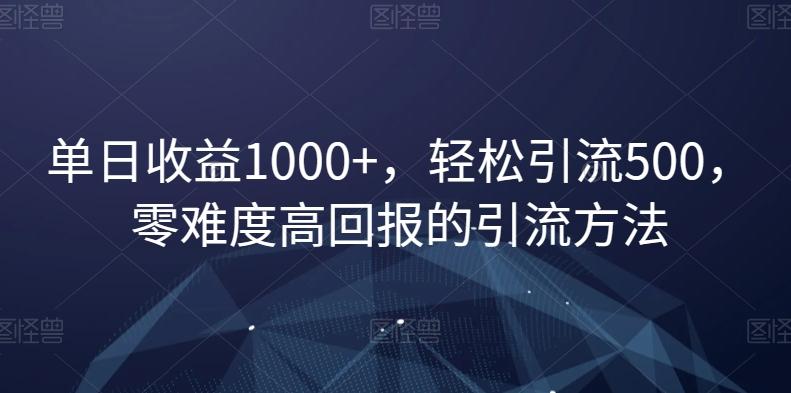 单日收益1000+，轻松引流500，零难度高回报的引流方法【揭秘】-禾谷轻创网