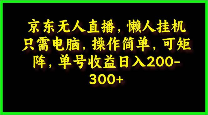 (9973期)京东无人直播，电脑挂机，操作简单，懒人专属，可矩阵操作 单号日入200-300-禾谷轻创网