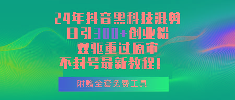 24年抖音黑科技混剪日引300+创业粉，双驱重过原审不封号最新教程！-禾谷轻创网