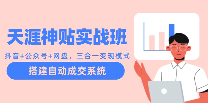 天涯神贴实战班：抖音+公众号+网盘，三合一变现模式，搭建自动成交系统-禾谷轻创网