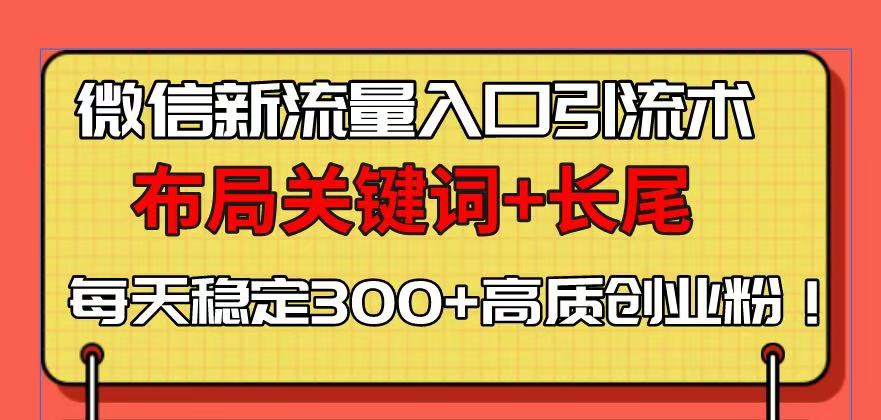 微信新流量入口引流术，布局关键词+长尾，每天稳定300+高质创业粉！-禾谷轻创网