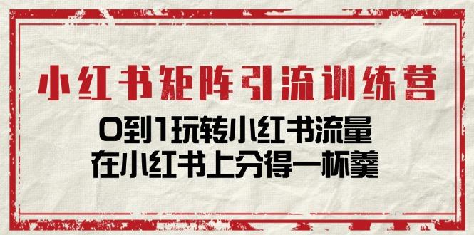 小红书矩阵引流训练营：0到1玩转小红书流量，在小红书上分得一杯羹-14节课-禾谷轻创网
