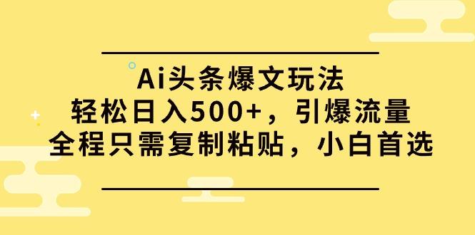 (9853期)Ai头条爆文玩法，轻松日入500+，引爆流量全程只需复制粘贴，小白首选-禾谷轻创网