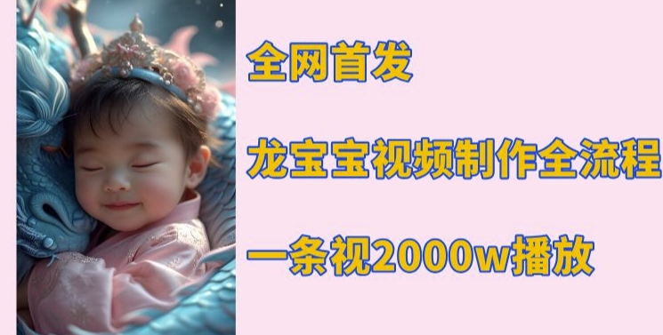 全网首发，龙宝宝视频制作教程，一条视频2000w播放-禾谷轻创网