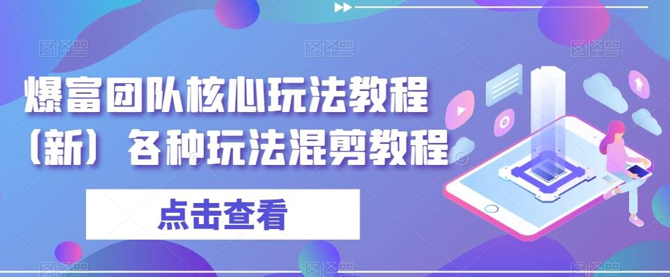 爆富团队核心玩法教程（新）各种玩法混剪教程-禾谷轻创网