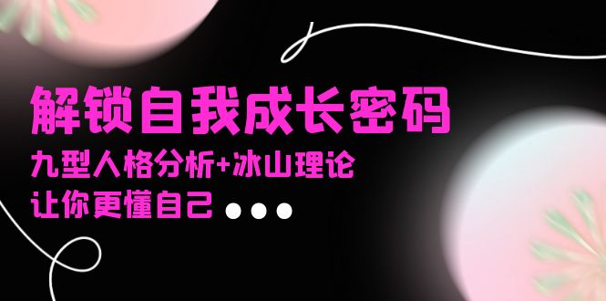 某社群课程，解锁自我成长密码，九型人格分析+冰山理论，让你更懂自己-禾谷轻创网