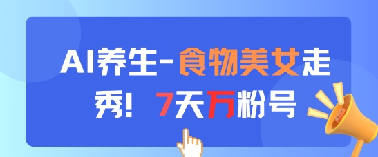 AI养生新玩法，食物美女走秀，7天万粉号-禾谷轻创网