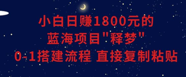 小白能日赚1800元的蓝海项目”释梦”0-1搭建流程可直接复制粘贴长期做【揭秘】-禾谷轻创网