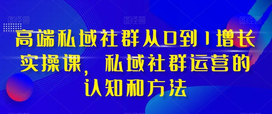 高端私域社群从0到1增长实操课，私域社群运营的认知和方法-禾谷轻创网