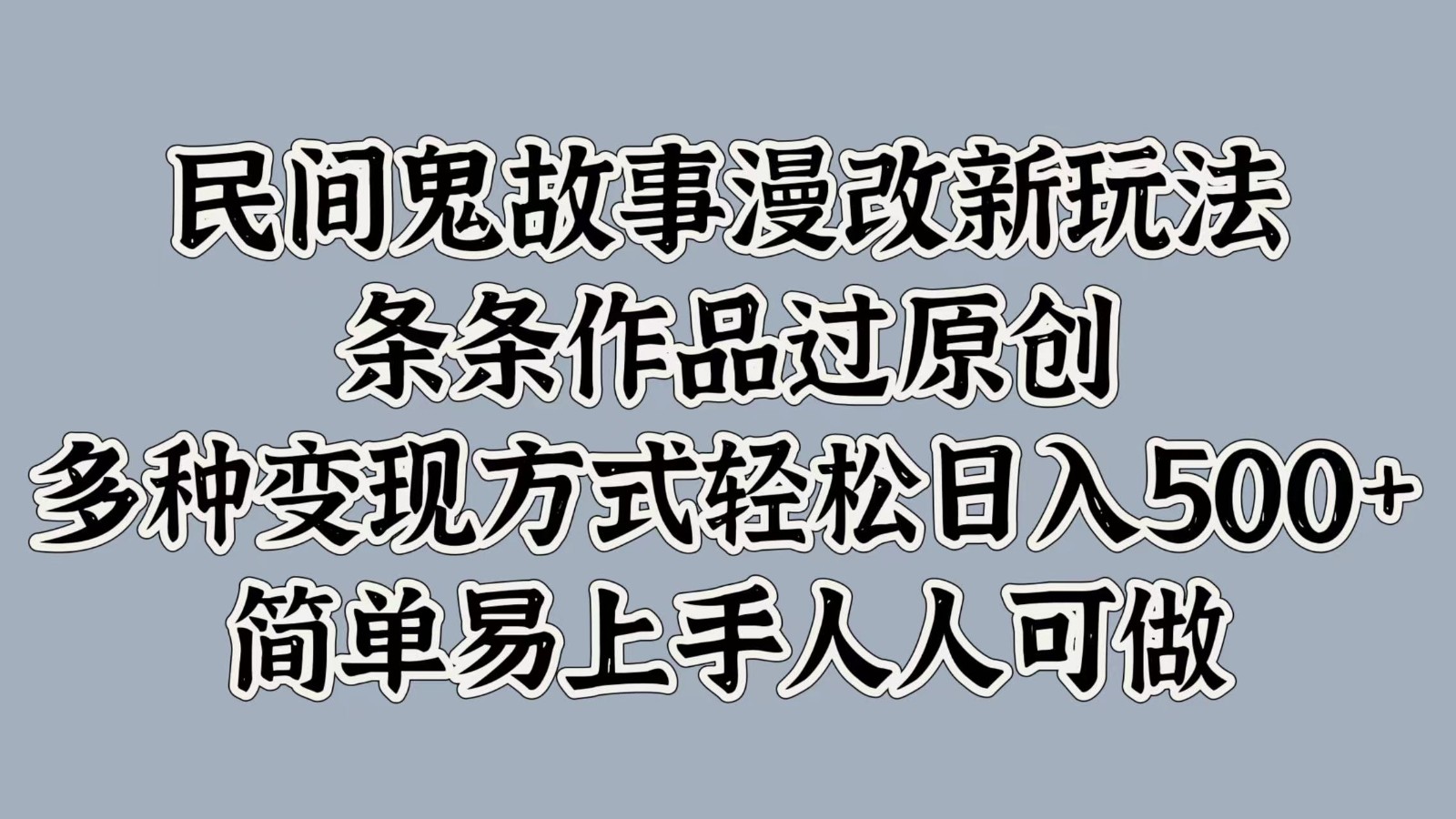 民间鬼故事漫改新玩法，条条作品过原创，多种变现方式轻松日入500+简单易上手人人可做-禾谷轻创网