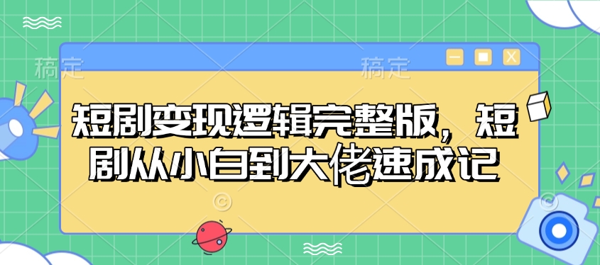 短剧变现逻辑完整版，短剧从小白到大佬速成记-禾谷轻创网