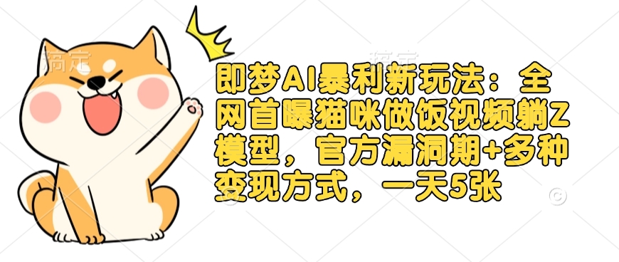即梦AI暴利新玩法：全网首曝猫咪做饭视频躺Z模型，官方漏洞期+多种变现方式，一天5张-禾谷轻创网