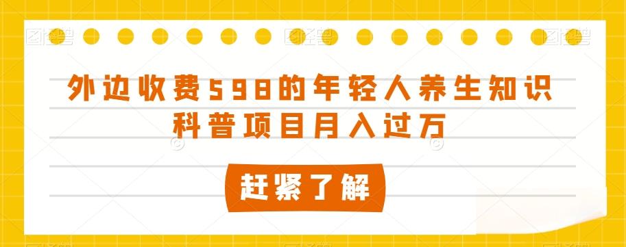 外边收费598的年轻人养生知识科普项目月入过万【揭秘】-禾谷轻创网