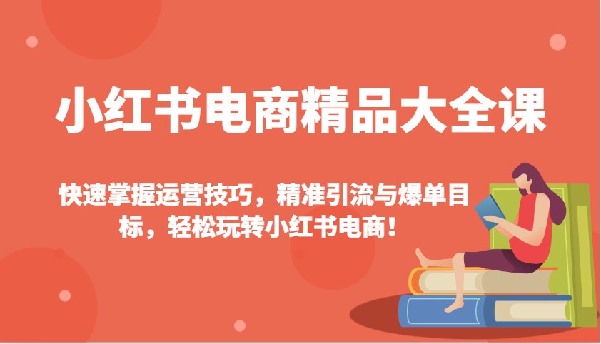 小红书电商精品大全课：快速掌握运营技巧，精准引流与爆单目标，轻松玩转小红书电商！-禾谷轻创网