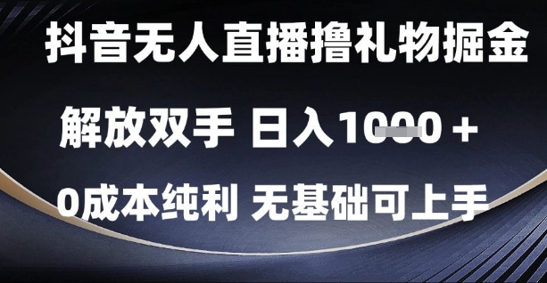 抖音无人直播撸礼物掘金，解放双手，日入1k，0成本纯利，无基础可上手【揭秘】-禾谷轻创网