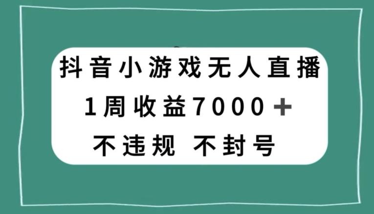 抖音小游戏无人直播，不违规不封号1周收益7000+，官方流量扶持【揭秘】-禾谷轻创网