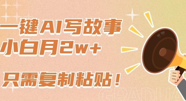 一键AI写故事，新赛道新玩法，只需复制粘贴，小白轻松月入2w+【揭秘】-禾谷轻创网