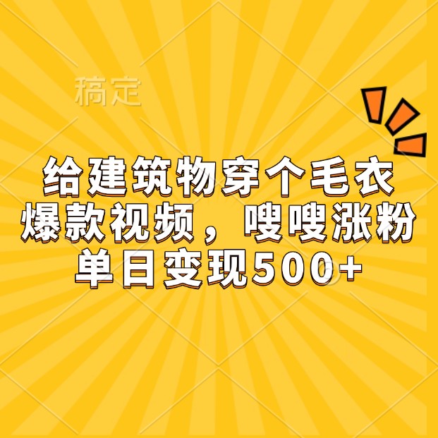 给建筑物穿个毛衣,爆款视频,嗖嗖涨粉,单日变现500+-禾谷轻创网