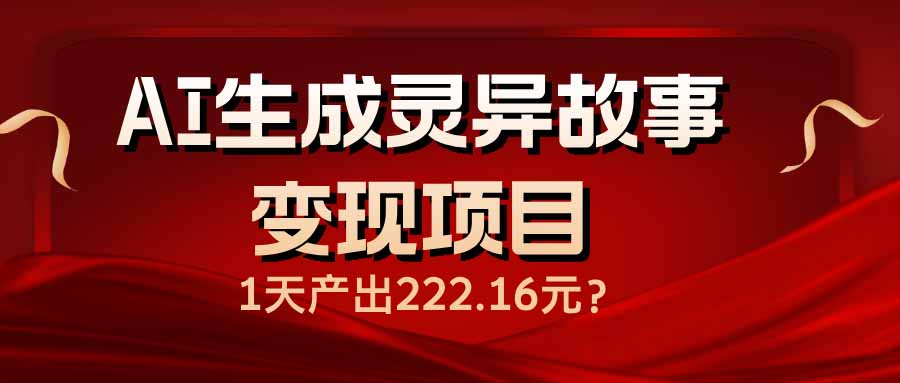 AI生成灵异故事变现项目，1天产出222.16元-禾谷轻创网