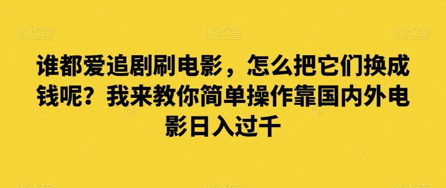 谁都爱追剧刷电影，怎么把它们换成钱呢？我来教你简单操作靠国内外电影日入过千【揭秘】-禾谷轻创网