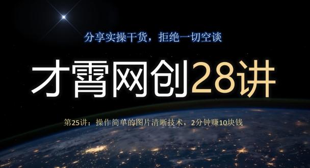 才霄网创28讲第25讲：操作简单的图片清晰技术，2分钟赚10块钱-禾谷轻创网