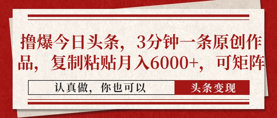 撸爆今日头条，3分钟一条原创作品，复制粘贴月入6000+，可矩阵-禾谷轻创网