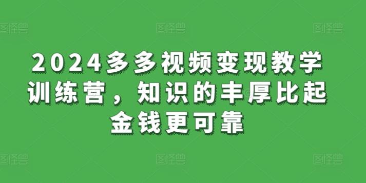 2024多多视频变现教学训练营，知识的丰厚比起金钱更可靠-禾谷轻创网