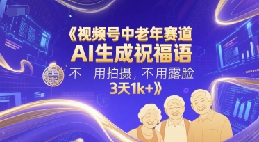 视频号中老年赛道，AI生成祝福语，不用拍摄，不用露脸，3天1k+-禾谷轻创网