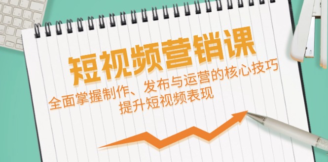 短视频&营销课：全面掌握制作、发布与运营的核心技巧，提升短视频表现-禾谷轻创网