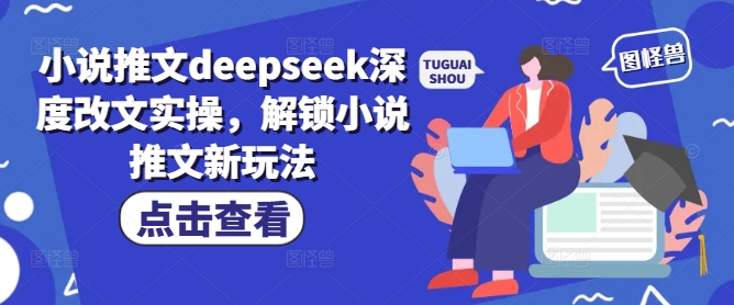 小说推文deepseek深度改文实操，解锁小说推文新玩法-禾谷轻创网