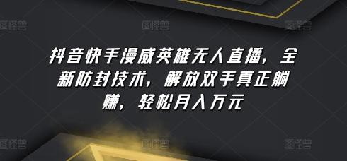 抖音快手漫威英雄无人直播，全新防封技术，解放双手真正躺赚，轻松月入万元【揭秘】-禾谷轻创网