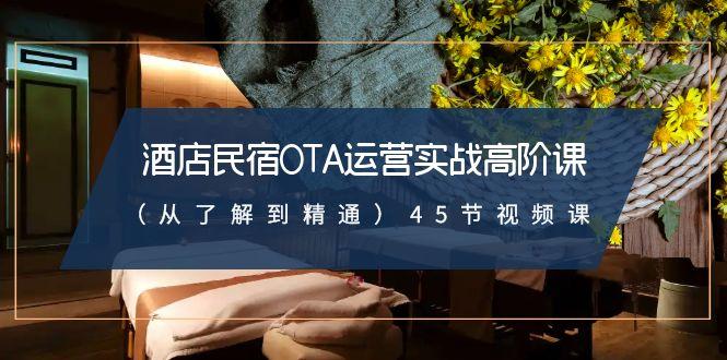 酒店民宿OTA运营实战高阶课(从了解到精通)45节视频课-禾谷轻创网