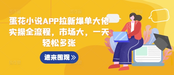 蛋花小说APP拉新爆单大佬实操全流程，市场大，一天轻松多张-禾谷轻创网