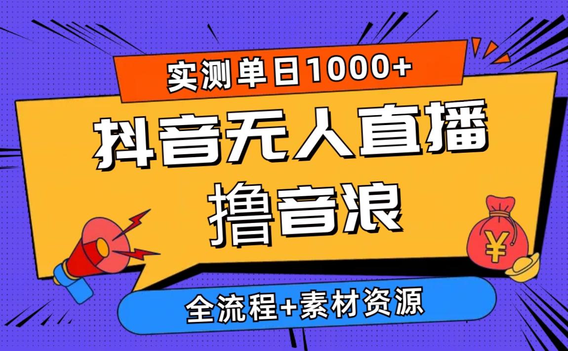 2024抖音无人直播撸音浪新玩法 日入1000+ 全流程+素材资源-禾谷轻创网