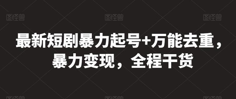 最新短剧暴力起号+万能去重，暴力变现，全程干货【揭秘】-禾谷轻创网