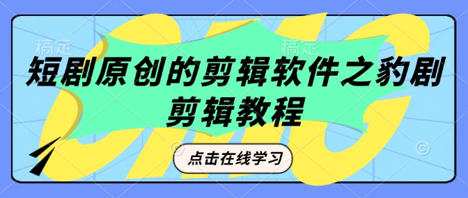 短剧原创的剪辑软件之豹剧剪辑过原创教程-禾谷轻创网