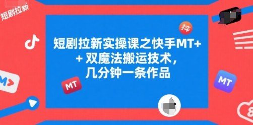 短剧拉新实操课之快手MT+双魔法搬运技术，几分钟一条作品-禾谷轻创网
