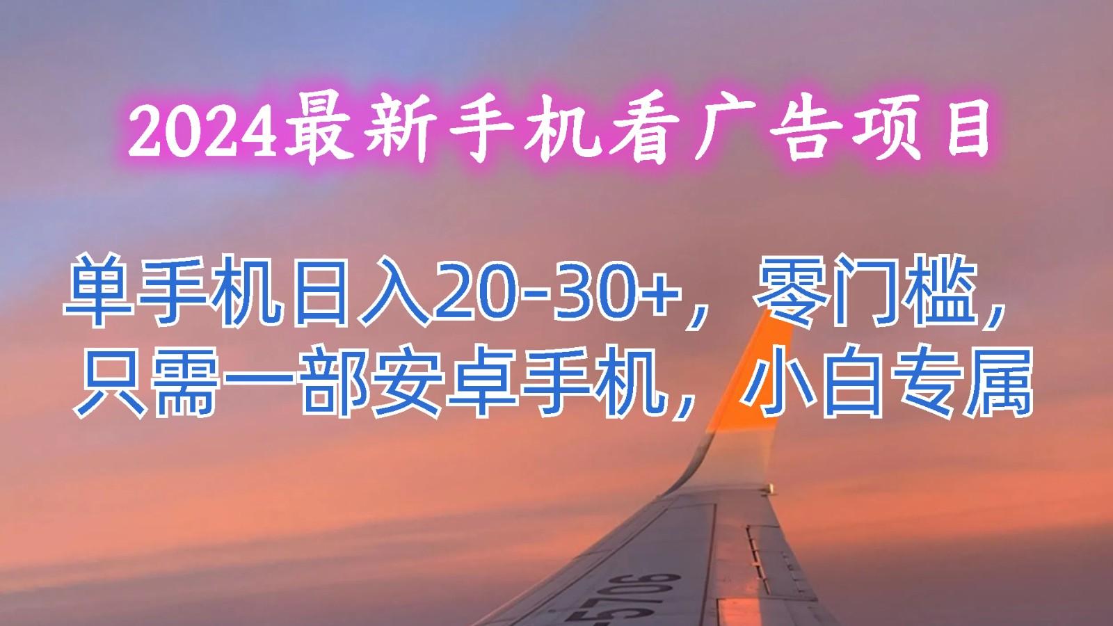 2024最新手机看广告项目，单手机日入20-30+，零门槛，只需一部安卓手机，小白专属-禾谷轻创网