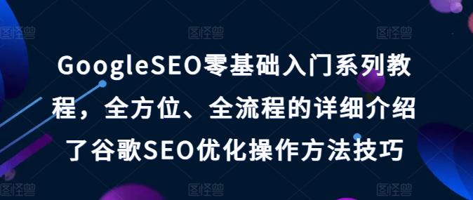 GoogleSEO零基础入门系列教程，全方位、全流程的详细介绍了谷歌SEO优化操作方法技巧-禾谷轻创网