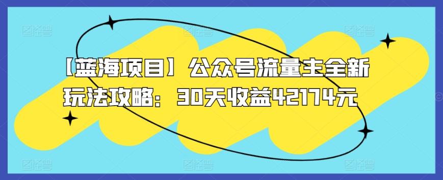 【蓝海项目】公众号流量主全新玩法攻略：30天收益42174元【揭秘】-禾谷轻创网