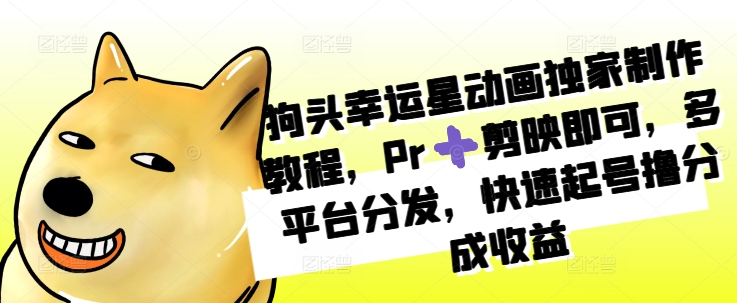 狗头幸运星动画独家制作教程，Pr➕剪映即可，多平台分发，快速起号撸分成收益-禾谷轻创网