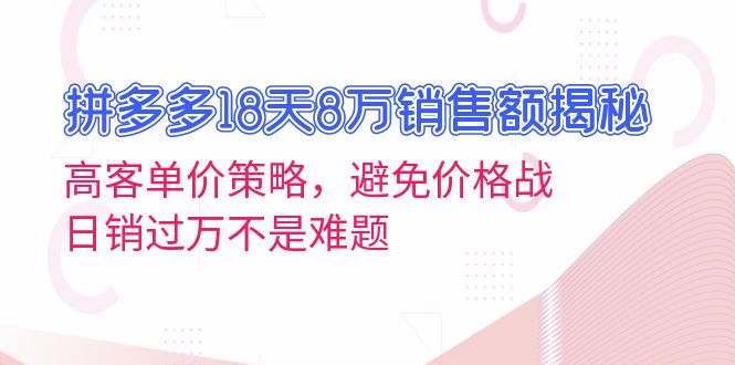 拼多多18天8万销售额揭秘：高客单价策略，避免价格战，日销过万不是难题-禾谷轻创网